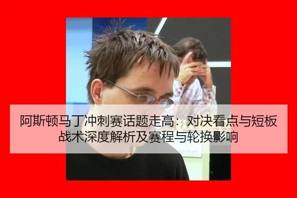 a-si-dun-ma-ding-chong-ci-sai-hua-ti-zou-gao-dui-jue-kan-dian-yu-duan-ban-zhan-shu-shen-du-jie-xi-ji-sai-cheng-yu-lun-2-612.jpg