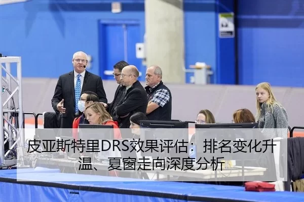 皮亚斯特里DRS效果评估：排名变化升温、夏窗走向深度分析