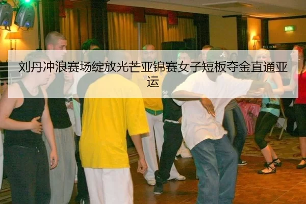 刘丹冲浪赛场绽放光芒亚锦赛女子短板夺金直通亚运